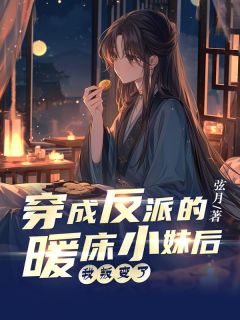 《穿成反派的暖床小妹后，我叛变了》小说精彩试读 《穿成反派的暖床小妹后，我叛变了》最新章节