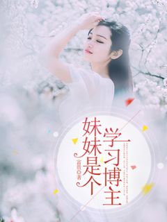 《妹妹是个学习博主》小说全文在线阅读 《妹妹是个学习博主》最新章节目录