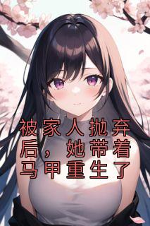 被家人抛弃后,她带着马甲重生了