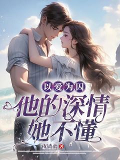 以爱为囚，他的深情她不懂穆棉傅砚池目录_以爱为囚，他的深情她不懂阅读