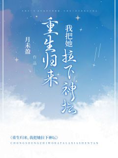 重生归来,我把她拉下神坛