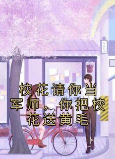 《校花请你当军师，你把校花送黄毛》完结版在线阅读 《校花请你当军师，你把校花送黄毛》最新章节列表