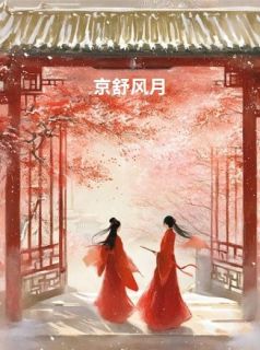 美文阅读《京舒风月》李京纾孟云舟全文精彩章节列表试读