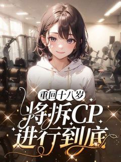 重回十八岁,将拆CP进行到底聂惜愉应渠免费阅读 重回十八岁,将拆CP进行到底田颗颗