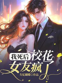 《我死后，校花女友疯了》小说全文在线阅读 《我死后，校花女友疯了》最新章节目录