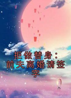 拒做替身:前夫离婚请签字苏苒厉擎深 拒做替身:前夫离婚请签字免费阅读