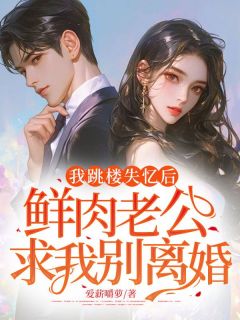 我跳楼失忆后，鲜肉老公求我别离婚章节 我跳楼失忆后，鲜肉老公求我别离婚小说目录阅读