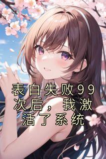 《表白失败99次后，我激活了系统》小说完结版免费阅读 黎云锦季夏小说全文
