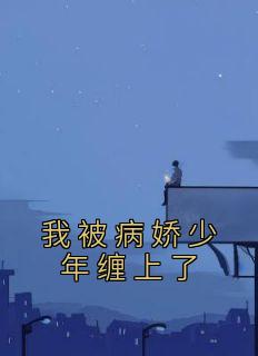 我被病娇少年缠上了我被病娇少年缠上了小说 苏青邵北在线阅读