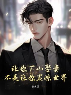 让你下山娶妻，不是让你震惊世界！完整版 明川冷希全章节阅读