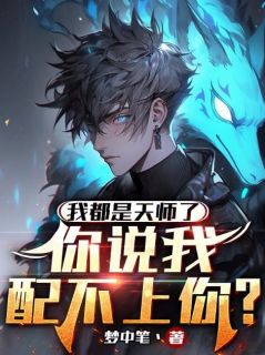 热文《我都是天师了，你说我配不上你？》林天凌秋雨小说全文无弹窗阅读