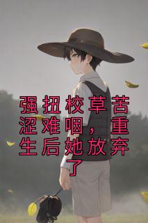 强扭校草苦涩难咽，重生后她放弃了by刀上邪 苏迦妮迟域全文免费阅读