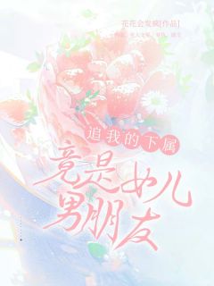 追我的下属竟是女儿男朋友精彩章节全文全集精彩试读 追我的下属竟是女儿男朋友小说免费阅读