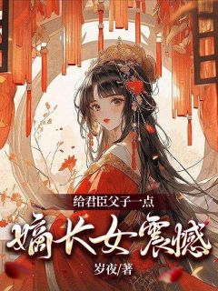 《给君臣父子一点嫡长女震撼》完结版精彩阅读 《给君臣父子一点嫡长女震撼》最新章节目录