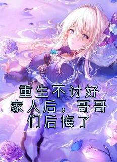 重生不讨好家人后,哥哥们后悔了