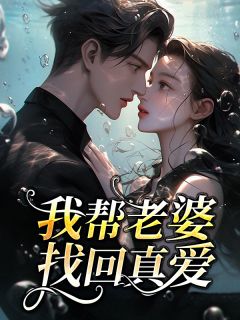 《我帮老婆找回真爱》小说全文在线阅读 《我帮老婆找回真爱》最新章节列表