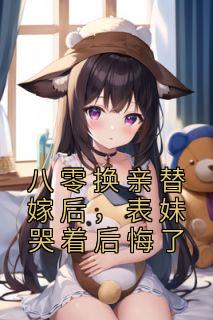 顾明月沈宴全文目录 八零换亲替嫁后,表妹哭着后悔了免费章节阅读