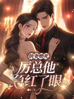 前妻婚礼,厉总他急红了眼