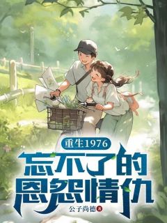 《重生1976,忘不了的恩怨情仇》小说完结版免费阅读 聂联刚韩秀玲小说全文