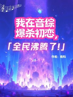 我在音综爆杀初恋,全民沸腾了!