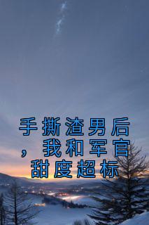 手撕渣男后,我和军官甜度超标