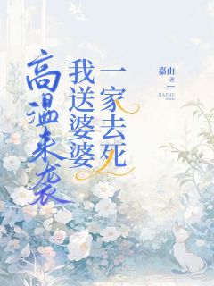 高温来袭，我送婆婆一家去死完整全文全集精彩试读 高温来袭，我送婆婆一家去死小说免费阅读