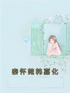 好书推荐《秦怀菀韩嘉化》秦怀菀韩嘉化全文免费试读