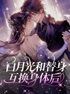 白月光和替身互换身体后by田颗颗 林枝沈淮序小说全文阅读