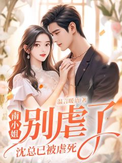 南小姐别虐了，沈总已被虐死免费阅读 南浅沈希衍在线阅读
