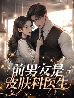 《前男友是皮肤科医生》小说全文在线试读 《前男友是皮肤科医生》最新章节目录