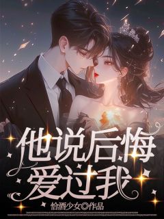 《他说后悔爱过我》小说在线阅读 《他说后悔爱过我》最新章节列表