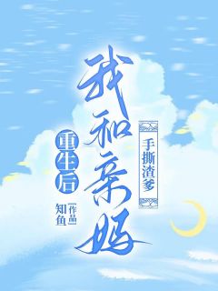 《重生后我和亲妈手撕渣爹》完结版精彩试读 《重生后我和亲妈手撕渣爹》最新章节列表