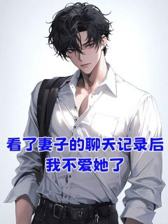 看了妻子的聊天记录后,我不爱她了全章节免费阅读 主角秦闲周若完结版