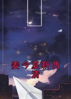 《姜今夏靳西清》小说章节列表免费试读 姜今夏靳西清小说阅读