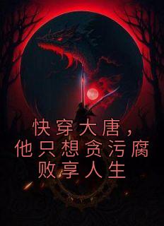 热文《快穿大唐，他只想贪污腐败享人生》李想长孙皇后全文无弹窗阅读