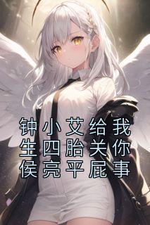 《钟小艾给我生四胎关你侯亮平屁事》小说全文在线阅读 祁同伟钟小艾小说全文