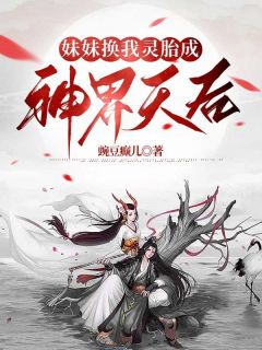 妹妹换我灵胎成神界天后by豌豆癫儿无防盗章在线阅读