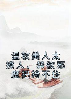 温软美人太撩人,禁欲邪魔把持不住