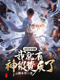 《还没穿越，我就有神级资质了？》完结版免费阅读 《还没穿越，我就有神级资质了？》最新章节目录