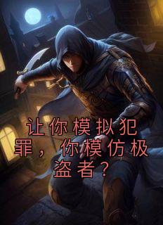 《让你模拟犯罪,你模仿极盗者?》小说最新章节免费阅读(精彩章节未删节)