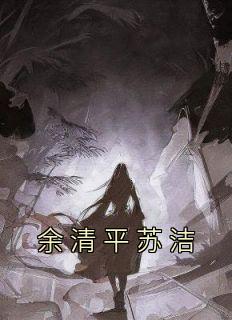 《余清平苏洁》小说全文免费试读 余清平黄延侠小说阅读