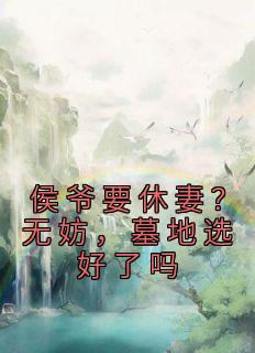 侯爷要休妻?无妨,墓地选好了吗楚清夏君宴 侯爷要休妻?无妨,墓地选好了吗在线阅读