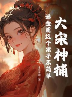 《大宋神捕:潘金莲这个案子不简单》完结版免费试读 《大宋神捕:潘金莲这个案子不简单》最新章节目录