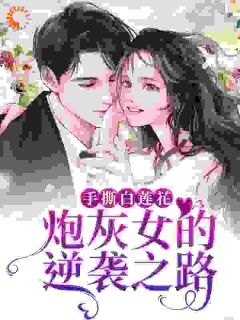 《手撕白莲花：炮灰女的逆袭之路》韩真真慕思淼安阙大结局在线阅读