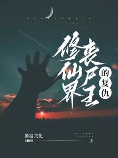 《修仙界丧尸王的复仇》小说精彩阅读 《修仙界丧尸王的复仇》最新章节目录