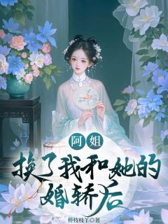 精品《阿姐换了我和她的婚轿后》小说免费试读 阮清幽阮香小说全集无删减全文