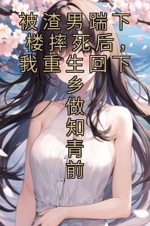 被渣男踹下楼摔死后,我重生回下乡做知青前