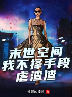 《末世空间，我不择手段虐渣渣》小说全文精彩阅读 《末世空间，我不择手段虐渣渣》最新章节列表