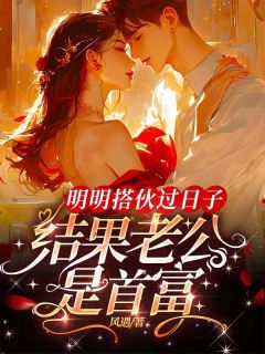 明明搭伙过日子,结果老公是首富