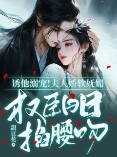 云盈夏严憬堔小说阅读 云盈夏严憬堔小说诱他溺宠!夫人娇软妩媚,权臣日日掐腰吻